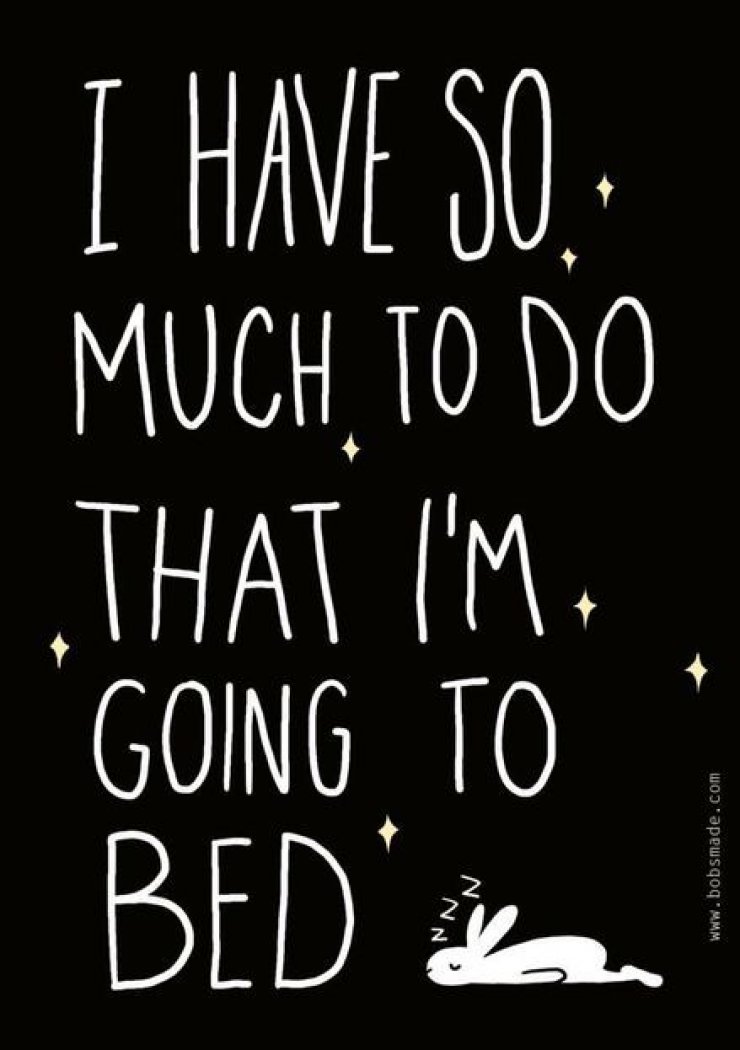 I have so much to do that I'm going to bed